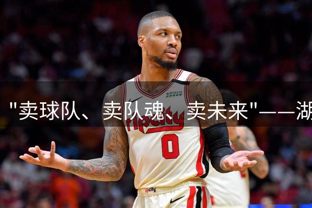 "卖球队、卖队魂、卖未来"——湖人这个夏天的三笔交易，没有一笔在球场上
