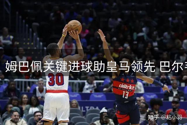 姆巴佩关键进球助皇马领先 巴尔韦德精准助攻