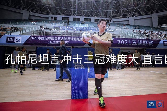 孔帕尼坦言冲击三冠难度大 直言欧冠是首要目标