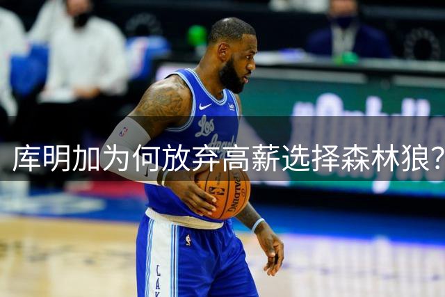 库明加为何放弃高薪选择森林狼？两年短约暗藏玄机