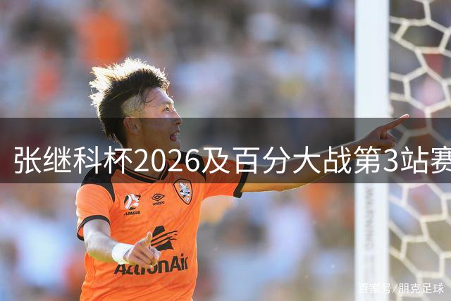 张继科杯2026及百分大战第3站赛事详情公布