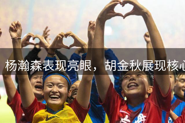 杨瀚森表现亮眼，胡金秋展现核心价值