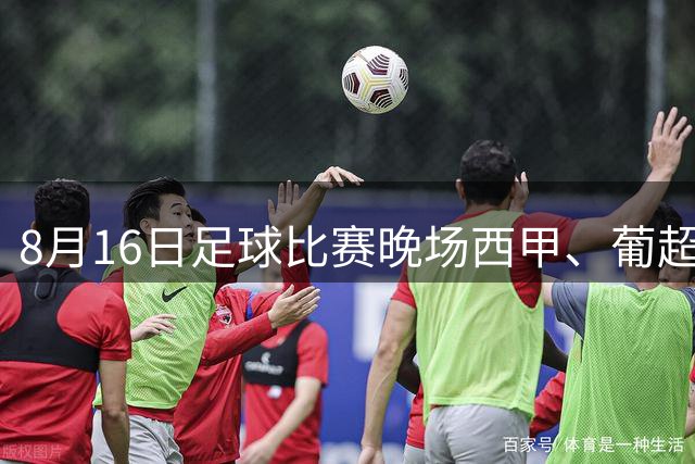8月16日足球比赛晚场西甲、葡超、挪超、巴西甲、美职业、赛事分析比赛预测